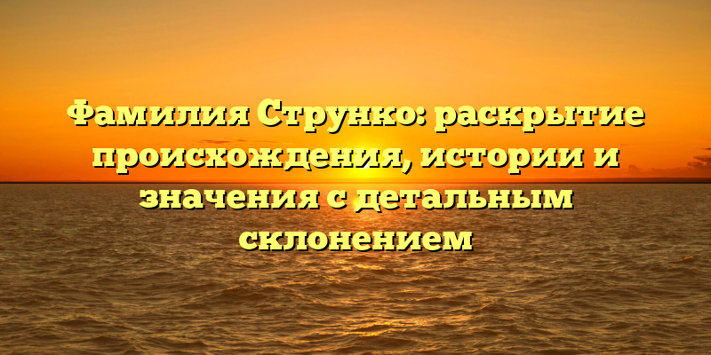 Фамилия Струнко: раскрытие происхождения, истории и значения с детальным склонением