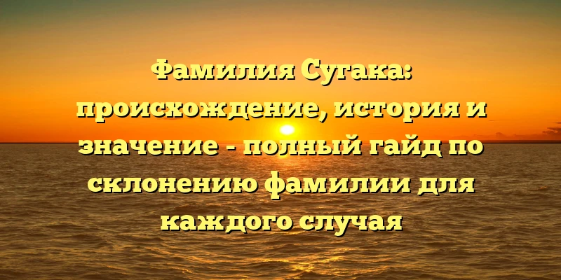 Фамилия Сугака: происхождение, история и значение - полный гайд по склонению фамилии для каждого случая Фамилия Сугака: происхождение, история и значение - полный гайд по склонению фамилии для каждого случая