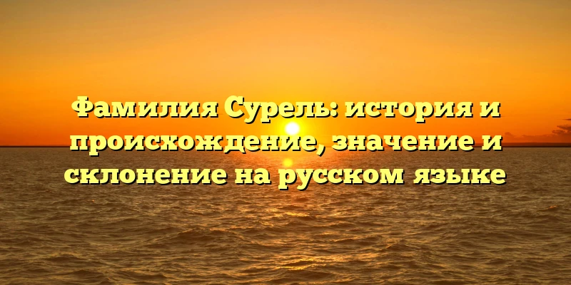 Фамилия Сурель: история и происхождение, значение и склонение на русском языке Фамилия Сурель: история и происхождение, значение и склонение на русском языке