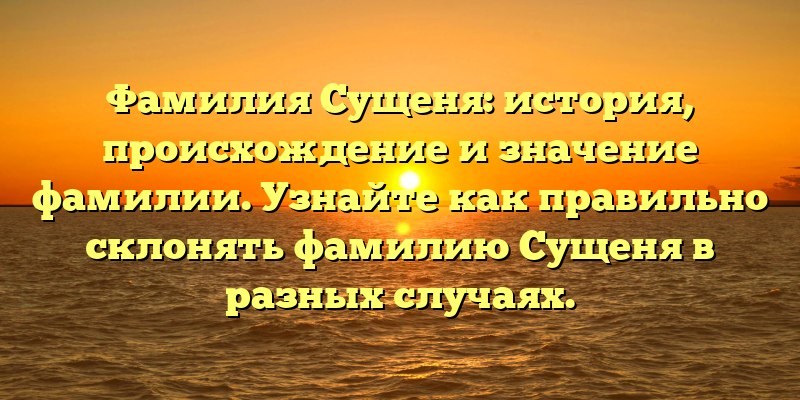 Фамилия Сущеня: история, происхождение и значение фамилии. Узнайте как правильно склонять фамилию Сущеня в разных случаях.
