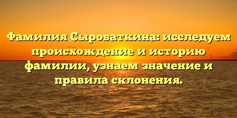 Фамилия Сыроваткина: исследуем происхождение и историю фамилии, узнаем значение и правила склонения. Фамилия Сыроваткина: исследуем происхождение и историю фамилии, узнаем значение и правила склонения.
