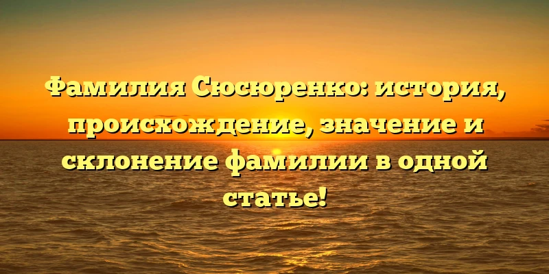 Фамилия Сюсюренко: история, происхождение, значение и склонение фамилии в одной статье! Фамилия Сюсюренко: история, происхождение, значение и склонение фамилии в одной статье!