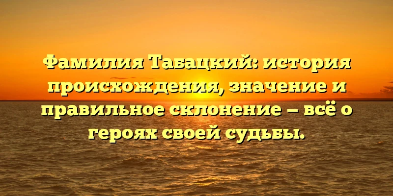 Фамилия Табацкий: история происхождения, значение и правильное склонение — всё о героях своей судьбы. Фамилия Табацкий: история происхождения, значение и правильное склонение — всё о героях своей судьбы.