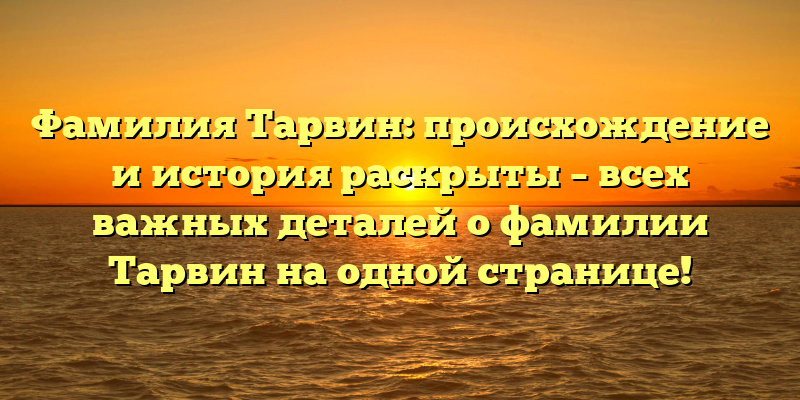 Фамилия Тарвин: происхождение и история раскрыты – всех важных деталей о фамилии Тарвин на одной странице!