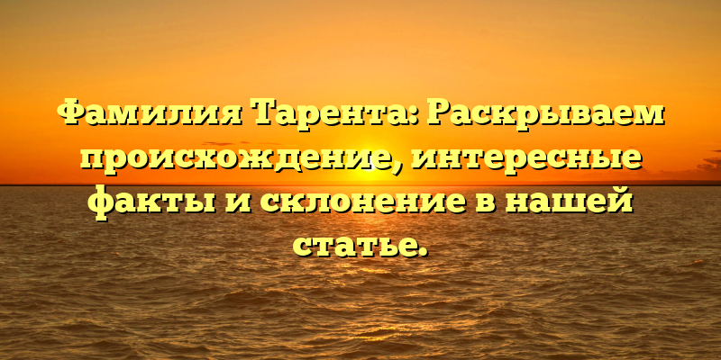 Фамилия Тарента: Раскрываем происхождение, интересные факты и склонение в нашей статье.
