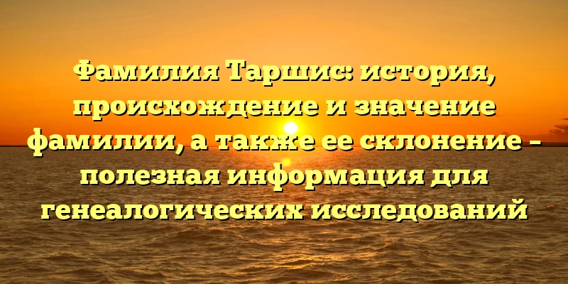 Фамилия Таршис: история, происхождение и значение фамилии, а также ее склонение – полезная информация для генеалогических исследований Фамилия Таршис: история, происхождение и значение фамилии, а также ее склонение – полезная информация для генеалогических исследований