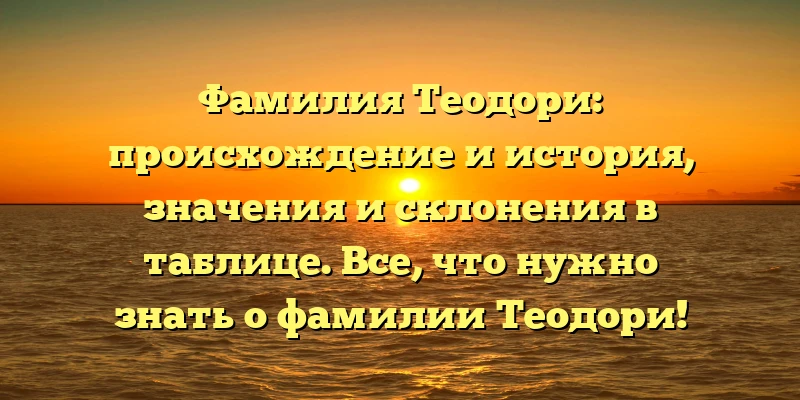 Фамилия Теодори: происхождение и история, значения и склонения в таблице. Все, что нужно знать о фамилии Теодори! Фамилия Теодори: происхождение и история, значения и склонения в таблице. Все, что нужно знать о фамилии Теодори!