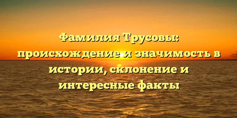 Фамилия Трусовы: происхождение и значимость в истории, склонение и интересные факты Фамилия Трусовы: происхождение и значимость в истории, склонение и интересные факты