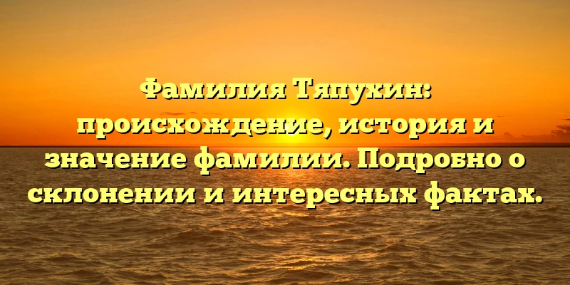 Фамилия Тяпухин: происхождение, история и значение фамилии. Подробно о склонении и интересных фактах. Фамилия Тяпухин: происхождение, история и значение фамилии. Подробно о склонении и интересных фактах.
