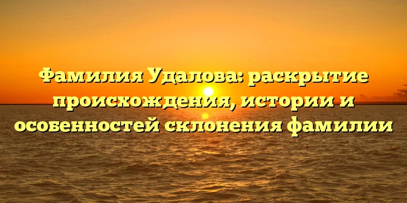 Фамилия Удалова: раскрытие происхождения, истории и особенностей склонения фамилии Фамилия Удалова: раскрытие происхождения, истории и особенностей склонения фамилии