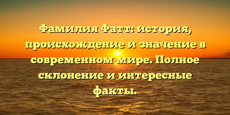 Фамилия Фатт: история, происхождение и значение в современном мире. Полное склонение и интересные факты. Фамилия Фатт: история, происхождение и значение в современном мире. Полное склонение и интересные факты.