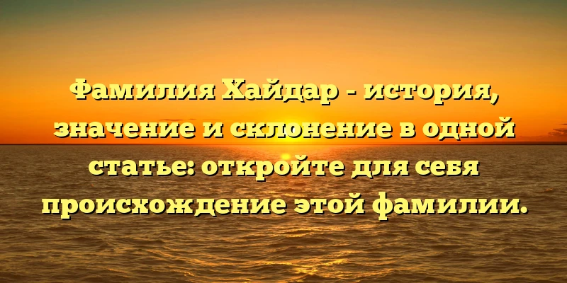 Фамилия Хайдар - история, значение и склонение в одной статье: откройте для себя происхождение этой фамилии. Фамилия Хайдар - история, значение и склонение в одной статье: откройте для себя происхождение этой фамилии.