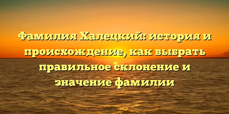 Фамилия Халецкий: история и происхождение, как выбрать правильное склонение и значение фамилии Фамилия Халецкий: история и происхождение, как выбрать правильное склонение и значение фамилии