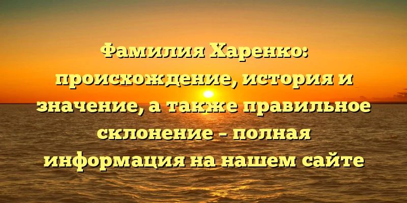 Фамилия Харенко: происхождение, история и значение, а также правильное склонение – полная информация на нашем сайте Фамилия Харенко: происхождение, история и значение, а также правильное склонение – полная информация на нашем сайте