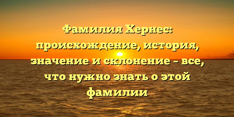 Фамилия Хернес: происхождение, история, значение и склонение – все, что нужно знать о этой фамилии Фамилия Хернес: происхождение, история, значение и склонение – все, что нужно знать о этой фамилии