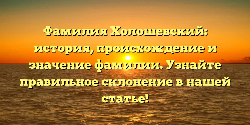 Фамилия Холошевский: история, происхождение и значение фамилии. Узнайте правильное склонение в нашей статье! Фамилия Холошевский: история, происхождение и значение фамилии. Узнайте правильное склонение в нашей статье!