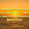 Фамилия Цакаев: происхождение, история и значение — всё, что вы хотели знать о склонении этой фамилии