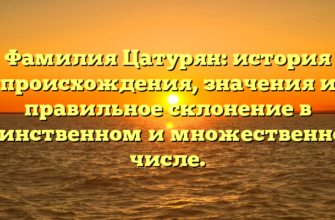 Фамилия Цатурян: история происхождения, значения и правильное склонение в единственном и множественном числе.