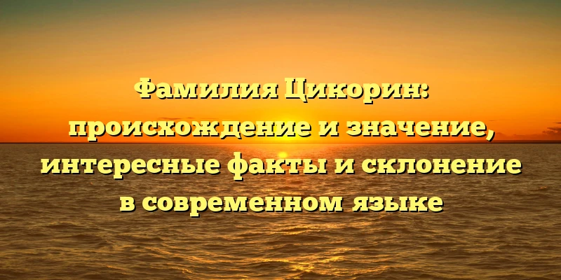 Фамилия Цикорин: происхождение и значение, интересные факты и склонение в современном языке Фамилия Цикорин: происхождение и значение, интересные факты и склонение в современном языке