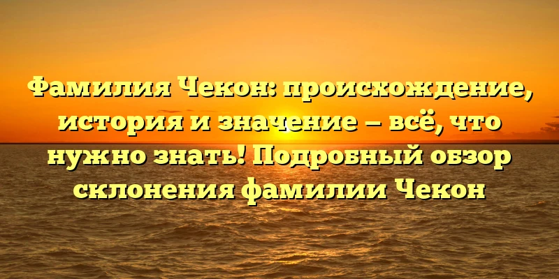 Фамилия Чекон: происхождение, история и значение — всё, что нужно знать! Подробный обзор склонения фамилии Чекон Фамилия Чекон: происхождение, история и значение — всё, что нужно знать! Подробный обзор склонения фамилии Чекон