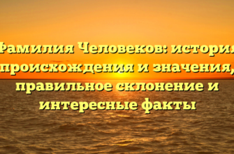 Фамилия Человеков: история происхождения и значения, правильное склонение и интересные факты Фамилия Человеков: история происхождения и значения, правильное склонение и интересные факты
