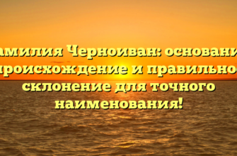 Фамилия Черноиван: основание, происхождение и правильное склонение для точного наименования! Фамилия Черноиван: основание, происхождение и правильное склонение для точного наименования!
