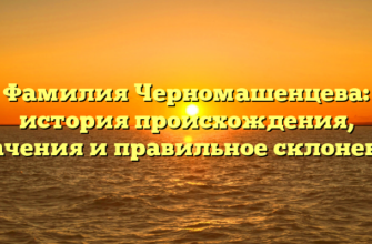 Фамилия Черномашенцева: история происхождения, значения и правильное склонение Фамилия Черномашенцева: история происхождения, значения и правильное склонение