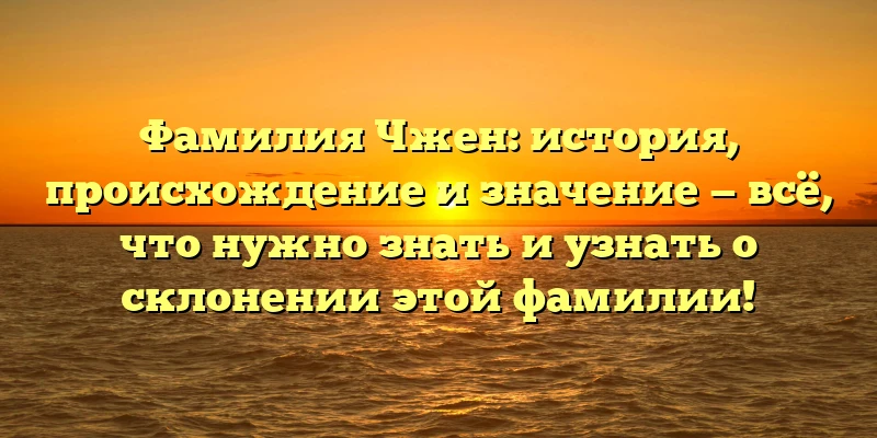 Фамилия Чжен: история, происхождение и значение — всё, что нужно знать и узнать о склонении этой фамилии! Фамилия Чжен: история, происхождение и значение — всё, что нужно знать и узнать о склонении этой фамилии!