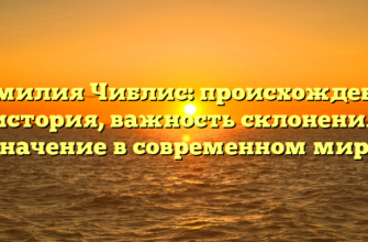 Фамилия Чиблис: происхождение и история, важность склонения и значение в современном мире Фамилия Чиблис: происхождение и история, важность склонения и значение в современном мире