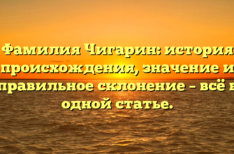 Фамилия Чигарин: история происхождения, значение и правильное склонение – всё в одной статье.