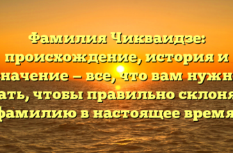 Фамилия Чикваидзе: происхождение, история и значение — все, что вам нужно знать, чтобы правильно склонять фамилию в настоящее время! Фамилия Чикваидзе: происхождение, история и значение — все, что вам нужно знать, чтобы правильно склонять фамилию в настоящее время!