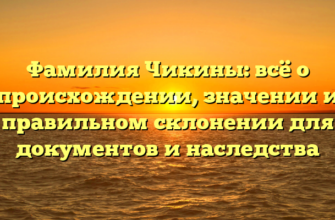 Фамилия Чикины: всё о происхождении, значении и правильном склонении для документов и наследства Фамилия Чикины: всё о происхождении, значении и правильном склонении для документов и наследства
