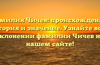 Фамилия Чичев: происхождение, история и значение. Узнайте все о склонении фамилии Чичев на нашем сайте!