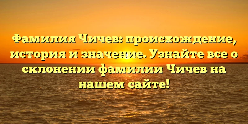 Фамилия Чичев: происхождение, история и значение. Узнайте все о склонении фамилии Чичев на нашем сайте! Фамилия Чичев: происхождение, история и значение. Узнайте все о склонении фамилии Чичев на нашем сайте!
