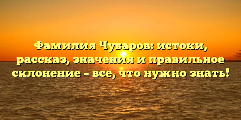 Фамилия Чубаров: истоки, рассказ, значения и правильное склонение – все, что нужно знать! Фамилия Чубаров: истоки, рассказ, значения и правильное склонение – все, что нужно знать!