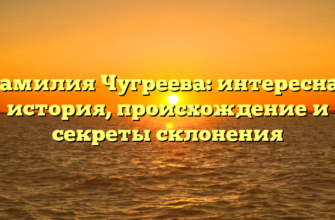 Фамилия Чугреева: интересная история, происхождение и секреты склонения Фамилия Чугреева: интересная история, происхождение и секреты склонения