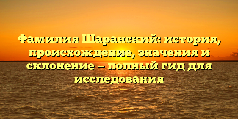 Фамилия Шаранский: история, происхождение, значения и склонение — полный гид для исследования