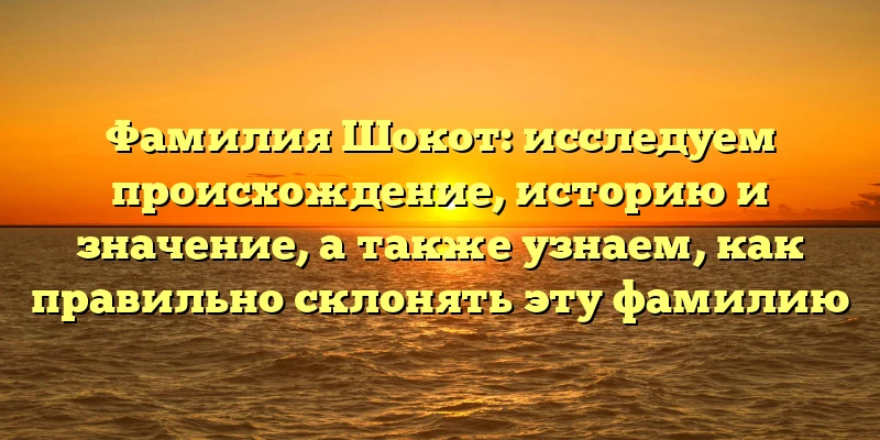 Фамилия Шокот: исследуем происхождение, историю и значение, а также узнаем, как правильно склонять эту фамилию Фамилия Шокот: исследуем происхождение, историю и значение, а также узнаем, как правильно склонять эту фамилию