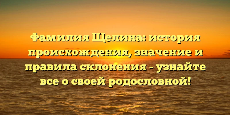 Фамилия Щелина: история происхождения, значение и правила склонения - узнайте все о своей родословной! Фамилия Щелина: история происхождения, значение и правила склонения - узнайте все о своей родословной!