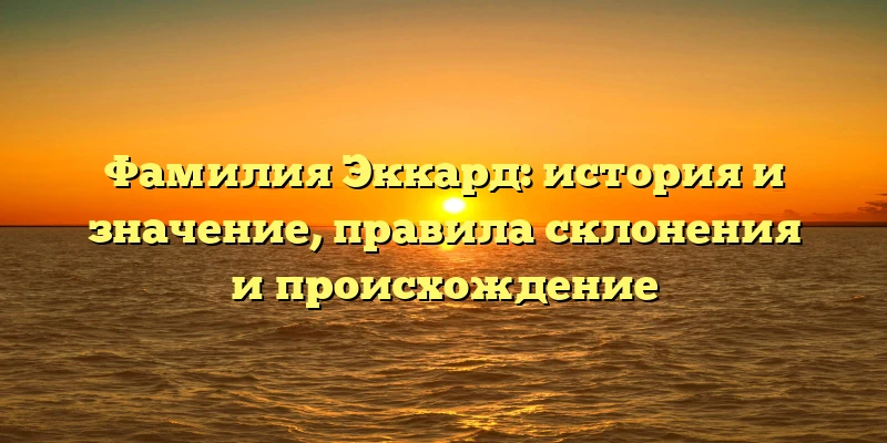 Фамилия Эккард: история и значение, правила склонения и происхождение Фамилия Эккард: история и значение, правила склонения и происхождение
