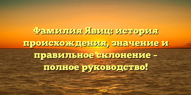 Фамилия Явиц: история происхождения, значение и правильное склонение – полное руководство! Фамилия Явиц: история происхождения, значение и правильное склонение – полное руководство!