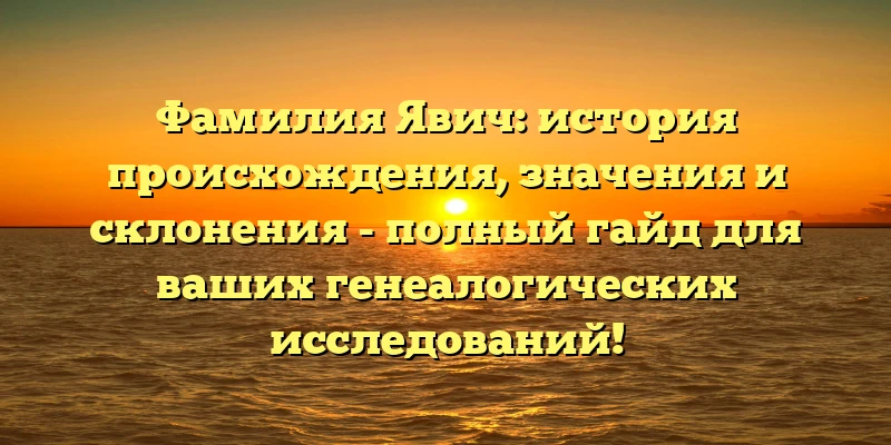Фамилия Явич: история происхождения, значения и склонения - полный гайд для ваших генеалогических исследований! Фамилия Явич: история происхождения, значения и склонения - полный гайд для ваших генеалогических исследований!