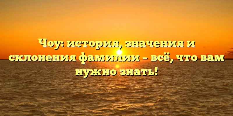 Чоу: история, значения и склонения фамилии – всё, что вам нужно знать! Чоу: история, значения и склонения фамилии – всё, что вам нужно знать!