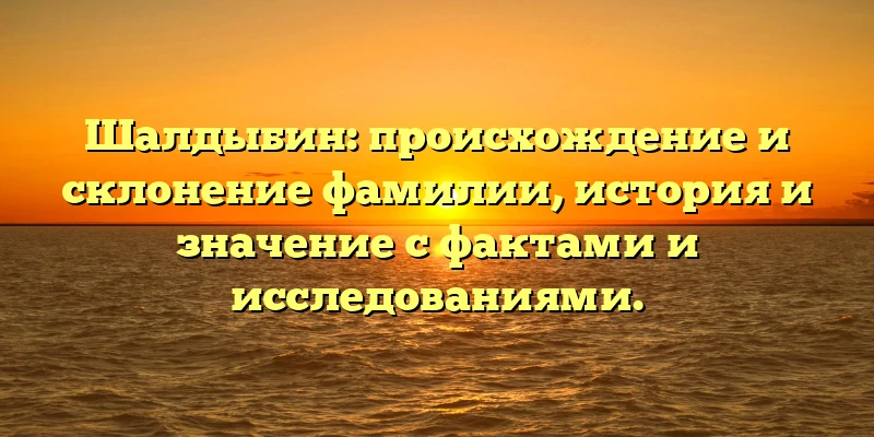 Шалдыбин: происхождение и склонение фамилии, история и значение с фактами и исследованиями. Шалдыбин: происхождение и склонение фамилии, история и значение с фактами и исследованиями.