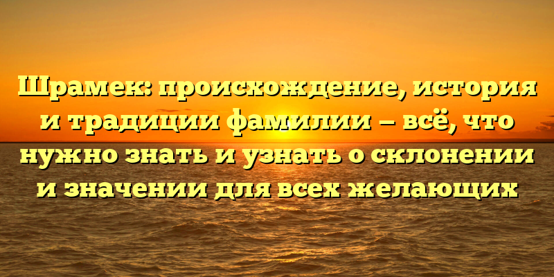 Шрамек: происхождение, история и традиции фамилии — всё, что нужно знать и узнать о склонении и значении для всех желающих