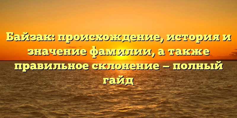 Байзак: происхождение, история и значение фамилии, а также правильное склонение — полный гайд Байзак: происхождение, история и значение фамилии, а также правильное склонение — полный гайд