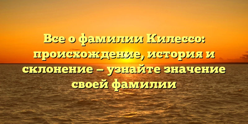 Все о фамилии Килессо: происхождение, история и склонение — узнайте значение своей фамилии