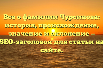 Все о фамилии Чурсинова: история, происхождение, значение и склонение — SEO-заголовок для статьи на сайте.