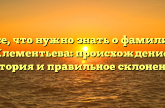 Все, что нужно знать о фамилии Клементьева: происхождение, история и правильное склонение