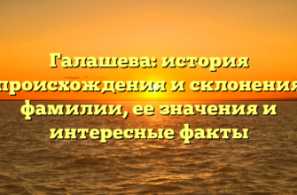 Галашева: история происхождения и склонения фамилии, ее значения и интересные факты